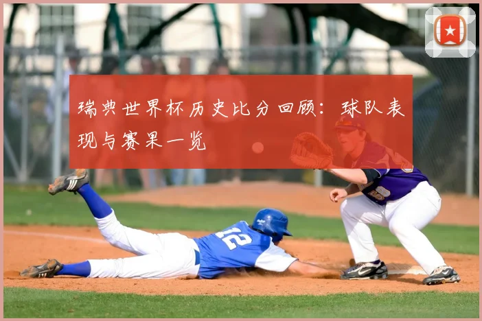 瑞典世界杯历史比分回顾:球队表现与赛果一览