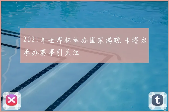 2021年世界杯举办国家揭晓 卡塔尔承办赛事引关注