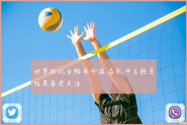 世界杯比分赔率升温 各队冲击胜负结果备受关注