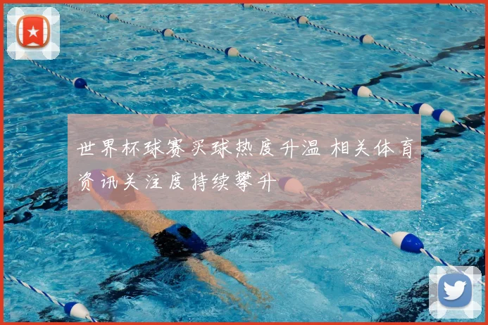 世界杯球赛买球热度升温 相关体育资讯关注度持续攀升