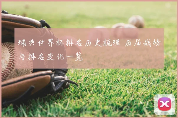 瑞典世界杯排名历史梳理 历届战绩与排名变化一览