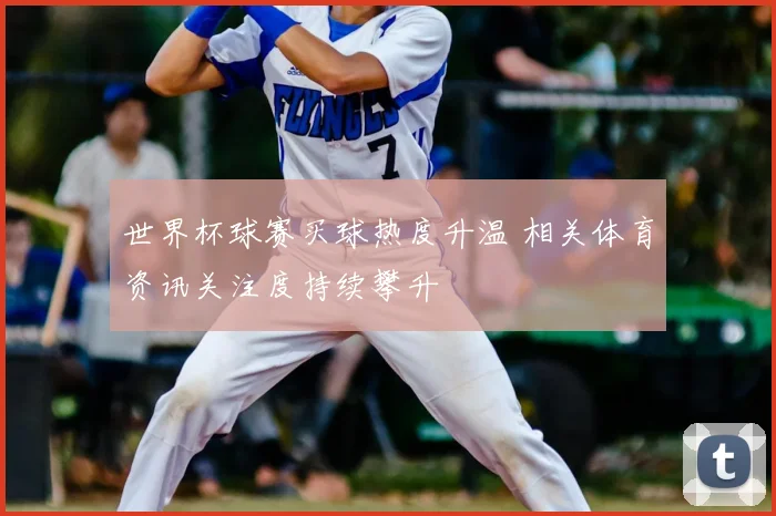 世界杯球赛买球热度升温 相关体育资讯关注度持续攀升
