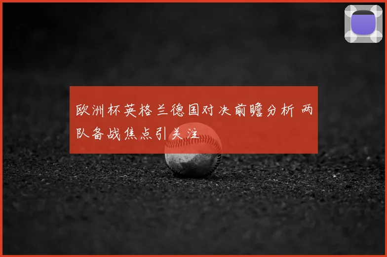 欧洲杯英格兰德国对决前瞻分析 两队备战焦点引关注
